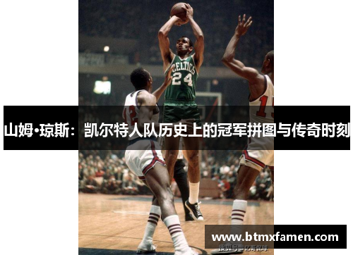 山姆·琼斯：凯尔特人队历史上的冠军拼图与传奇时刻