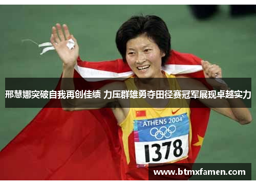 邢慧娜突破自我再创佳绩 力压群雄勇夺田径赛冠军展现卓越实力