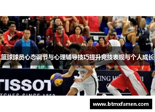 篮球球员心态调节与心理辅导技巧提升竞技表现与个人成长