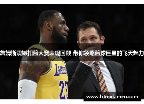 詹姆斯震撼扣篮大赛表现回顾 带你领略篮球巨星的飞天魅力