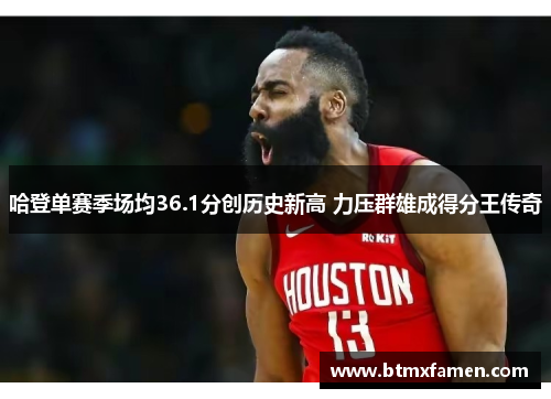 哈登单赛季场均36.1分创历史新高 力压群雄成得分王传奇