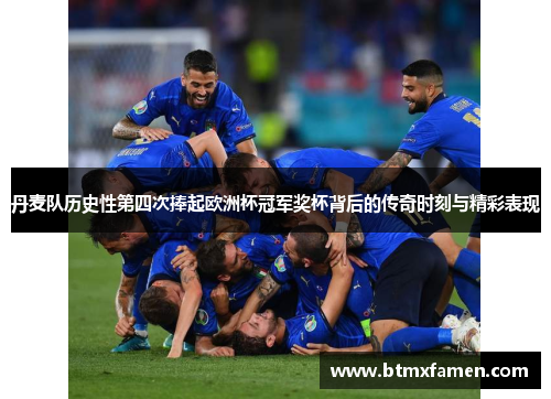 丹麦队历史性第四次捧起欧洲杯冠军奖杯背后的传奇时刻与精彩表现