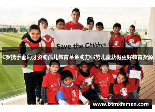 C罗携手葡萄牙资助孤儿教育基金助力弱势儿童获得更好教育资源