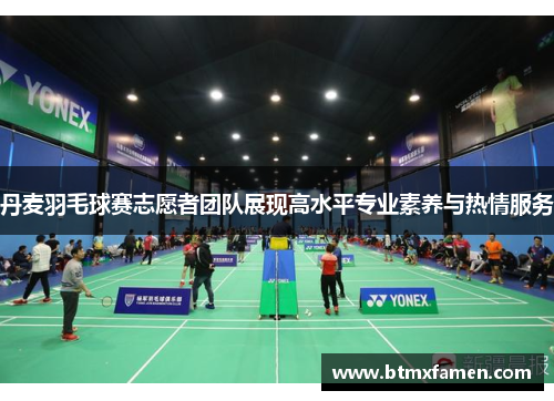 丹麦羽毛球赛志愿者团队展现高水平专业素养与热情服务