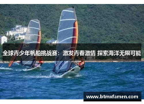 全球青少年帆船挑战赛：激发青春激情 探索海洋无限可能