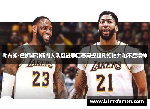 勒布朗·詹姆斯引领湖人队挺进季后赛展现超凡领袖力和不屈精神
