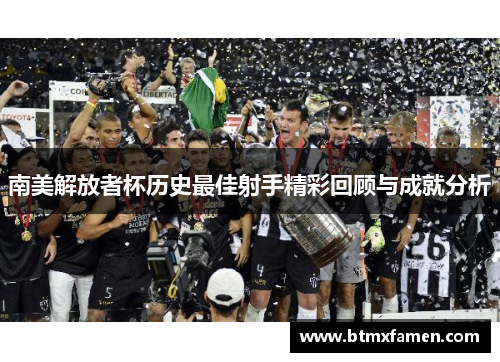 南美解放者杯历史最佳射手精彩回顾与成就分析