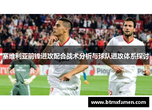 塞维利亚前锋进攻配合战术分析与球队进攻体系探讨