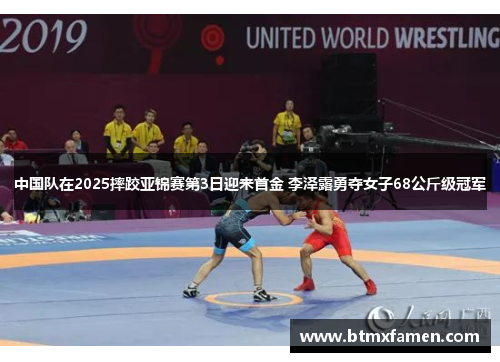 中国队在2025摔跤亚锦赛第3日迎来首金 李泽露勇夺女子68公斤级冠军
