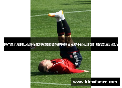 拜仁慕尼黑球队心理强化训练策略如何提升球员比赛中的心理韧性和应对压力能力