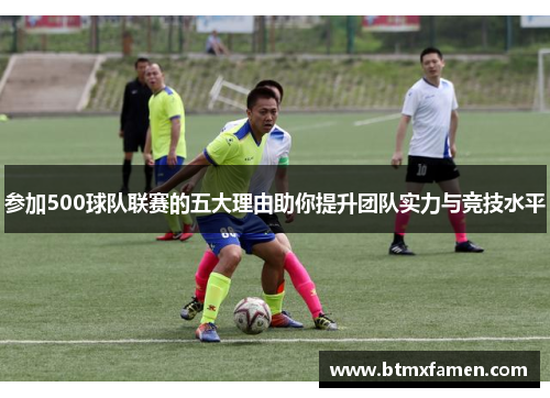 参加500球队联赛的五大理由助你提升团队实力与竞技水平