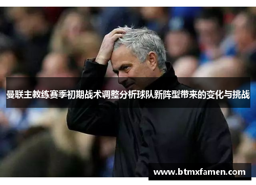 曼联主教练赛季初期战术调整分析球队新阵型带来的变化与挑战