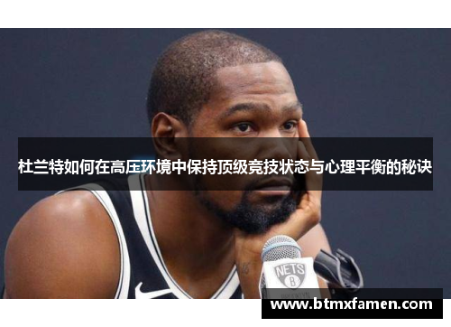 杜兰特如何在高压环境中保持顶级竞技状态与心理平衡的秘诀