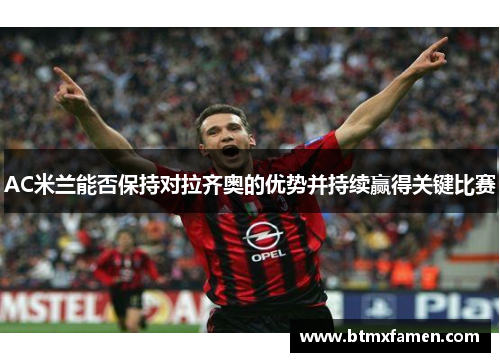 AC米兰能否保持对拉齐奥的优势并持续赢得关键比赛