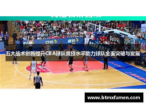 五大战术创新提升CBA球队竞技水平助力球队全面突破与发展