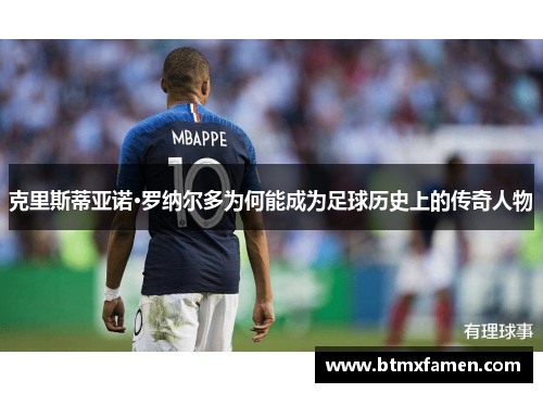 克里斯蒂亚诺·罗纳尔多为何能成为足球历史上的传奇人物