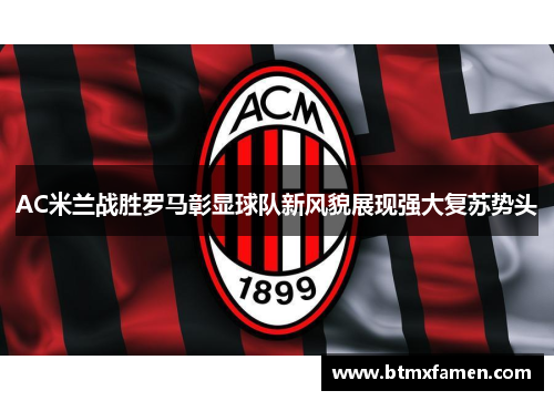 AC米兰战胜罗马彰显球队新风貌展现强大复苏势头