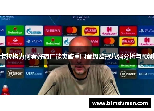 卡拉格为何看好药厂能突破重围晋级欧冠八强分析与预测
