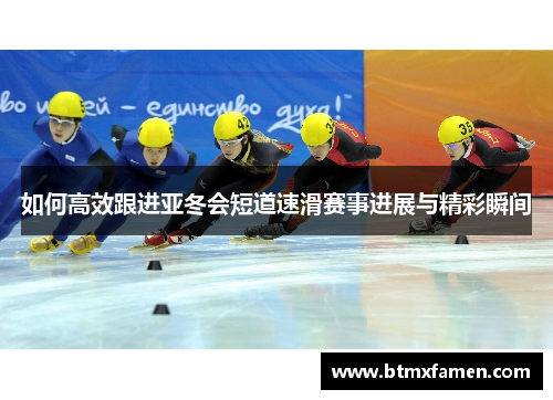 如何高效跟进亚冬会短道速滑赛事进展与精彩瞬间