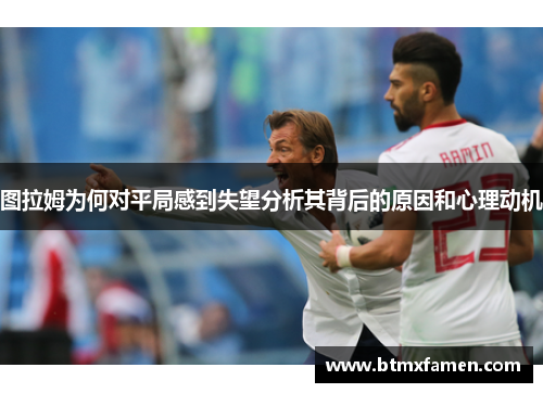 图拉姆为何对平局感到失望分析其背后的原因和心理动机
