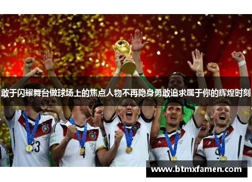 敢于闪耀舞台做球场上的焦点人物不再隐身勇敢追求属于你的辉煌时刻