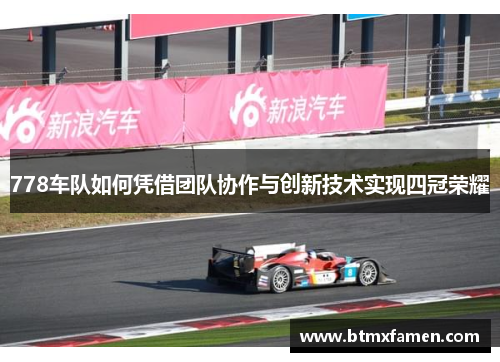 778车队如何凭借团队协作与创新技术实现四冠荣耀