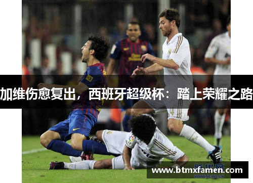 加维伤愈复出，西班牙超级杯：踏上荣耀之路