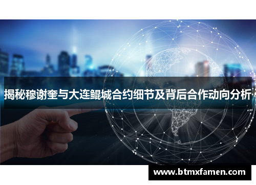 揭秘穆谢奎与大连鲲城合约细节及背后合作动向分析