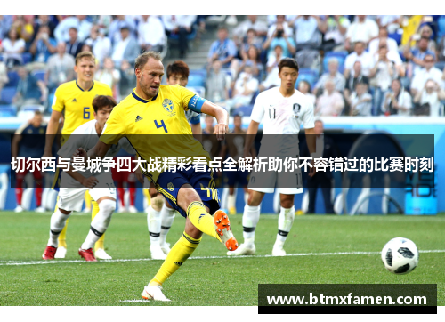 切尔西与曼城争四大战精彩看点全解析助你不容错过的比赛时刻