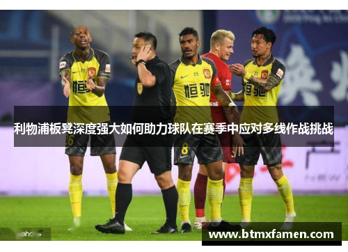 利物浦板凳深度强大如何助力球队在赛季中应对多线作战挑战