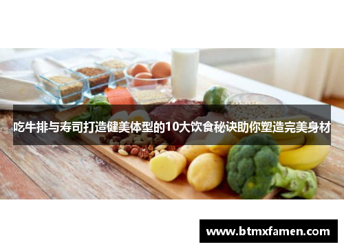 吃牛排与寿司打造健美体型的10大饮食秘诀助你塑造完美身材