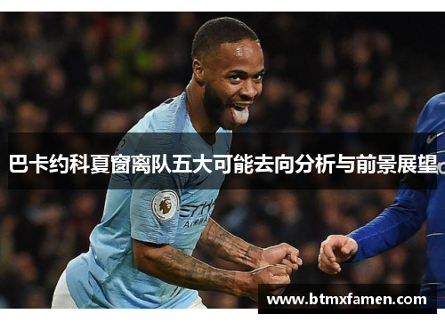 巴卡约科夏窗离队五大可能去向分析与前景展望