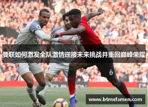 曼联如何激发全队激情迎接未来挑战并重回巅峰荣耀