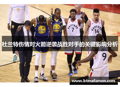 杜兰特伤情对火箭逆袭战胜对手的关键影响分析