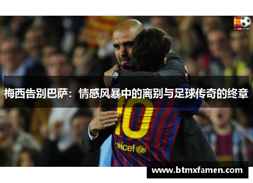 梅西告别巴萨：情感风暴中的离别与足球传奇的终章