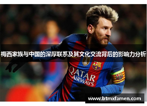 梅西家族与中国的深厚联系及其文化交流背后的影响力分析