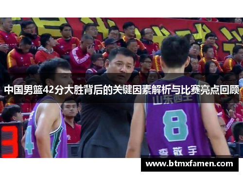 中国男篮42分大胜背后的关键因素解析与比赛亮点回顾
