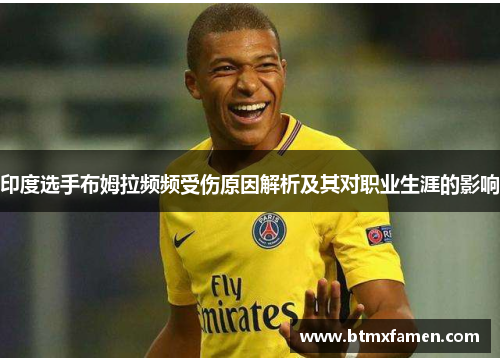 印度选手布姆拉频频受伤原因解析及其对职业生涯的影响