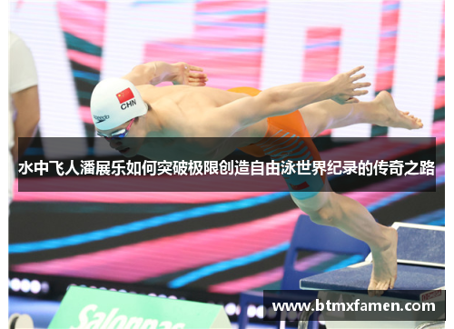 水中飞人潘展乐如何突破极限创造自由泳世界纪录的传奇之路