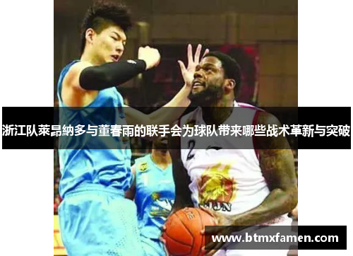 浙江队萊昂納多与董春雨的联手会为球队带来哪些战术革新与突破