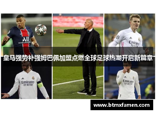 皇马强势补强姆巴佩加盟点燃全球足球热潮开启新篇章