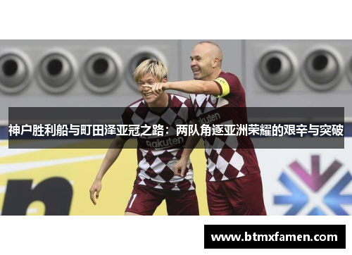 神户胜利船与町田泽亚冠之路：两队角逐亚洲荣耀的艰辛与突破