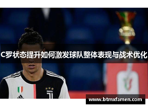 C罗状态提升如何激发球队整体表现与战术优化