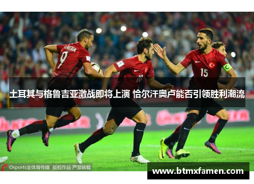 土耳其与格鲁吉亚激战即将上演 恰尔汗奥卢能否引领胜利潮流