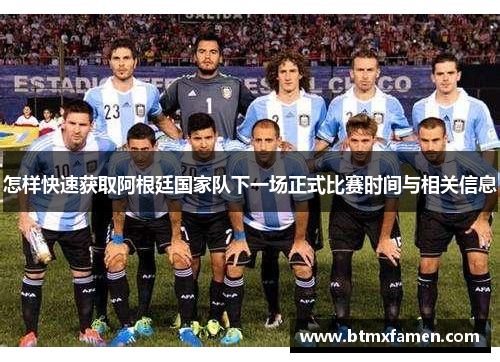 怎样快速获取阿根廷国家队下一场正式比赛时间与相关信息