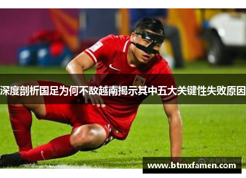 深度剖析国足为何不敌越南揭示其中五大关键性失败原因
