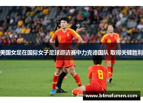 美国女足在国际女子足球邀请赛中力克德国队 取得关键胜利