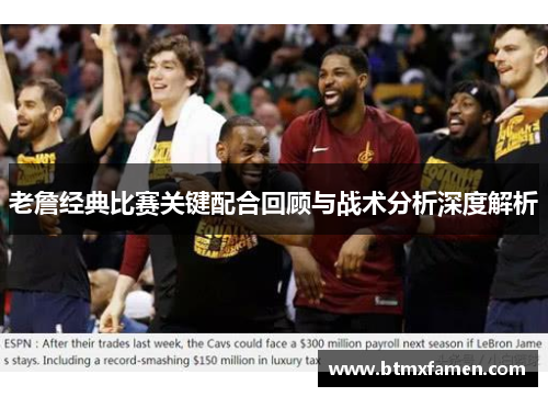 老詹经典比赛关键配合回顾与战术分析深度解析