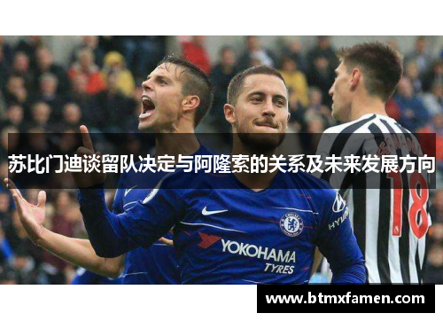 苏比门迪谈留队决定与阿隆索的关系及未来发展方向