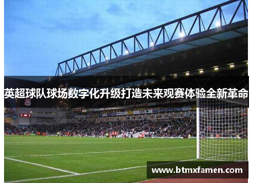 英超球队球场数字化升级打造未来观赛体验全新革命